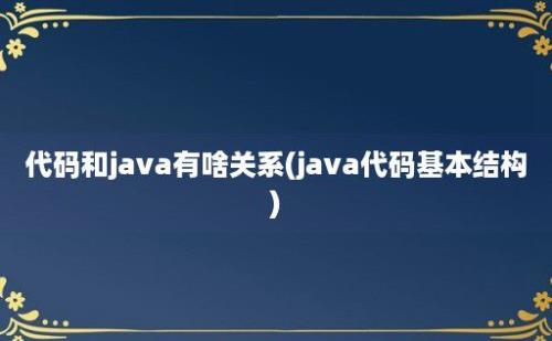 代码和java有啥关系(java代码基本结构)