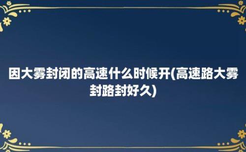 因大雾封闭的高速什么时候开(高速路大雾封路封好久)