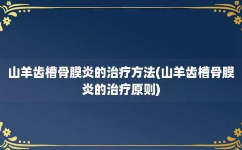 山羊齿槽骨膜炎的治疗方法(山羊齿槽骨膜炎的治疗原则)