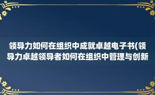 领导力如何在组织中成就卓越电子书(领导力卓越领导者如何在组织中管理与创新)