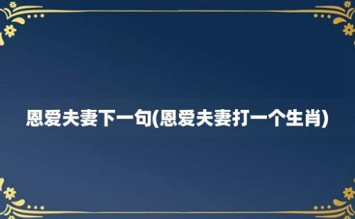 恩爱夫妻下一句(恩爱夫妻打一个生肖)