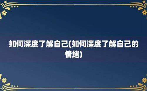 如何深度了解自己(如何深度了解自己的情绪)