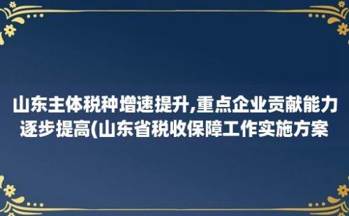 山东主体税种增速提升,重点企业贡献能力逐步提高(山东省税收保障工作实施方案)