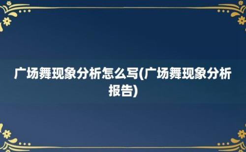 广场舞现象分析怎么写(广场舞现象分析报告)