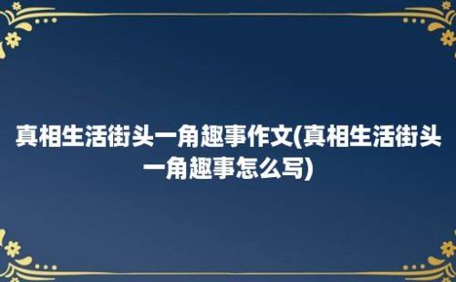 真相生活街头一角趣事作文(真相生活街头一角趣事怎么写)