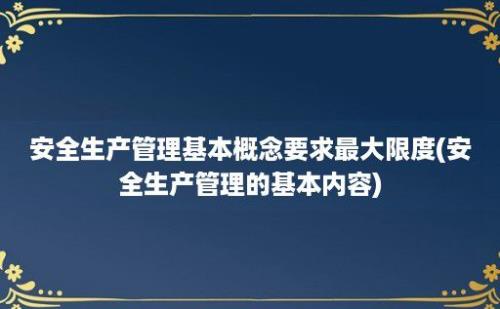 安全生产管理基本概念要求最大限度(安全生产管理的基本内容)