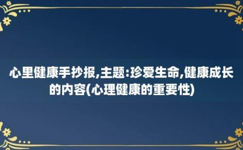 心里健康手抄报,主题:珍爱生命,健康成长的内容(心理健康的重要性)