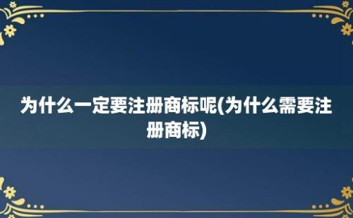 为什么一定要注册商标呢(为什么需要注册商标)