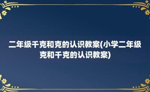 二年级千克和克的认识教案(小学二年级克和千克的认识教案)