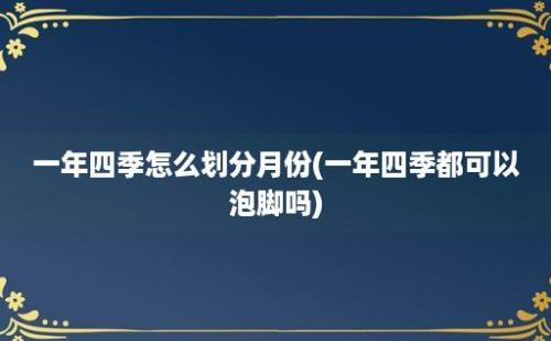 一年四季怎么划分月份(一年四季都可以泡脚吗)