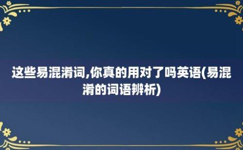 这些易混淆词,你真的用对了吗(易混淆的词语辨析)