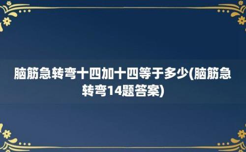 脑筋急转弯十四加十四等于多少(脑筋急转弯14题答案)