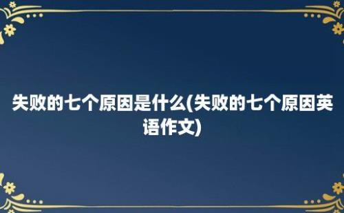 失败的七个原因是什么(失败的七个原因英语作文)