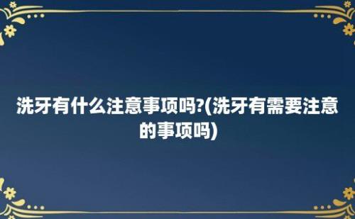 洗牙有什么注意事项吗?(洗牙有需要注意的事项吗)