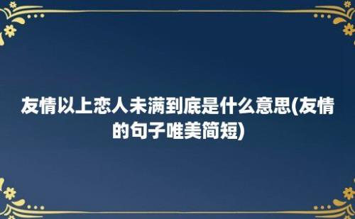 友情以上恋人未满到底是什么意思(友情的句子唯美简短)