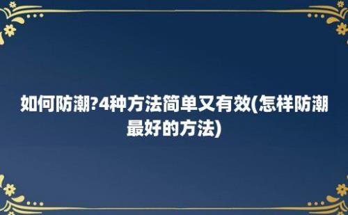 如何防潮?4种方法简单又有效(怎样防潮最好的方法)