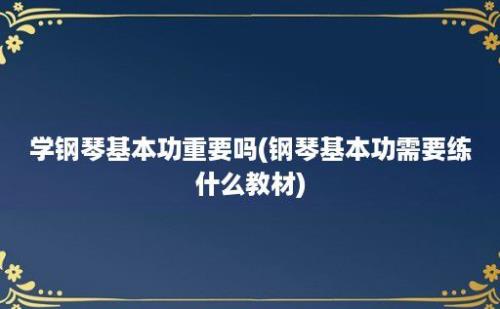 学钢琴基本功重要吗(钢琴基本功需要练什么教材)