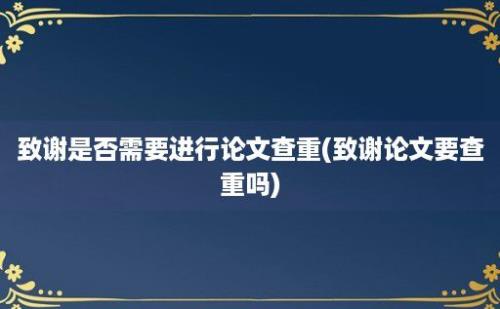 致谢是否需要进行论文查重(致谢论文要查重吗)