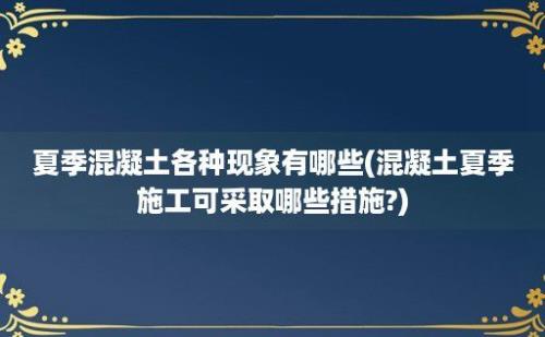 夏季混凝土各种现象有哪些(混凝土夏季施工可采取哪些措施?)