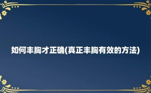 如何丰胸才正确(真正丰胸有效的方法)