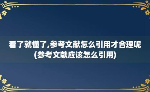 看了就懂了,参考文献怎么引用才合理呢(参考文献应该怎么引用)