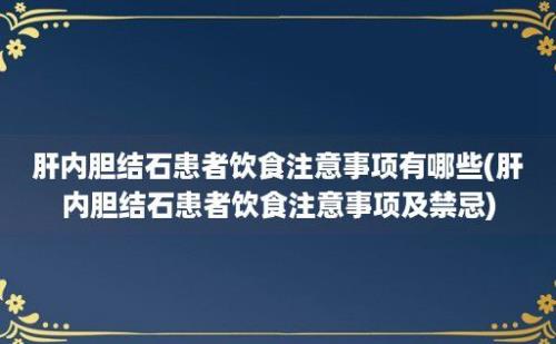 肝内胆结石患者饮食注意事项有哪些(肝内胆结石患者饮食注意事项及禁忌)