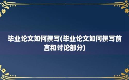 毕业论文如何撰写(毕业论文如何撰写前言和讨论部分)