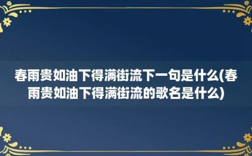 春雨贵如油下得满街流下一句是什么(春雨贵如油下得满街流的歌名是什么)