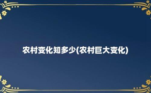 农村变化知多少(农村巨大变化)