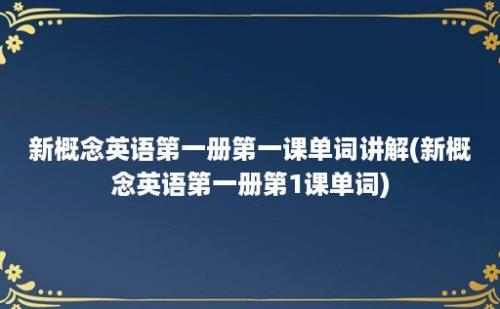 新概念英语第一册第一课单词讲解(新概念英语第一册第1课单词)