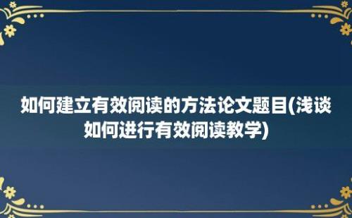 如何建立有效阅读的方法论文题目(浅谈如何进行有效阅读教学)