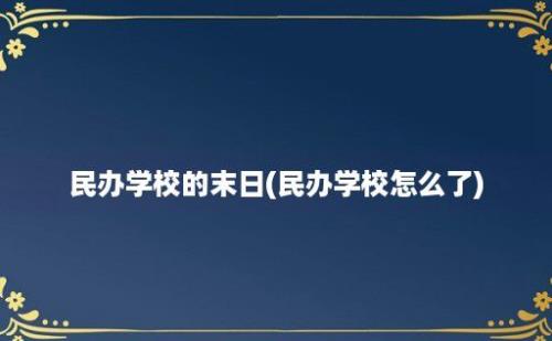 民办学校的末日(民办学校怎么了)