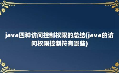 java四种访问控制权限的总结(java的访问权限控制符有哪些)