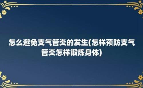 怎么避免支气管炎的发生(怎样预防支气管炎怎样锻炼身体)