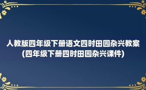 人教版四年级下册语文四时田园杂兴教案(四年级下册四时田园杂兴课件)