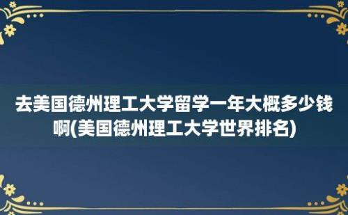 去美国德州理工大学留学一年大概多少钱啊(美国德州理工大学世界排名)