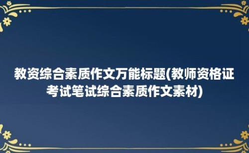 教资综合素质作文万能标题(教师资格证考试笔试综合素质作文素材)