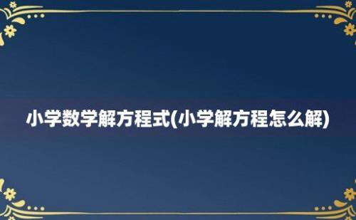 小学数学解方程式(小学解方程怎么解)