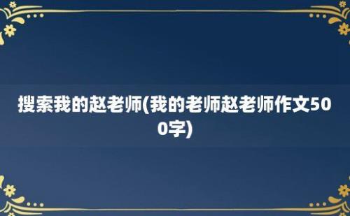 搜索我的赵老师(我的老师赵老师作文500字)