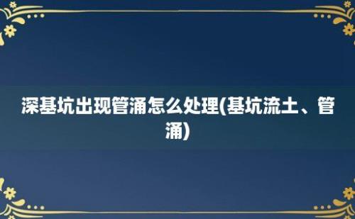 深基坑出现管涌怎么处理(基坑流土、管涌)