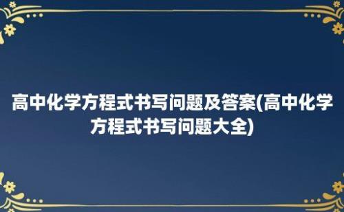 高中化学方程式书写问题及答案(高中化学方程式书写问题大全)