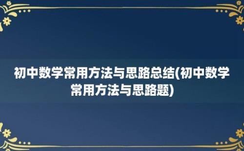 初中数学常用方法与思路总结(初中数学常用方法与思路题)