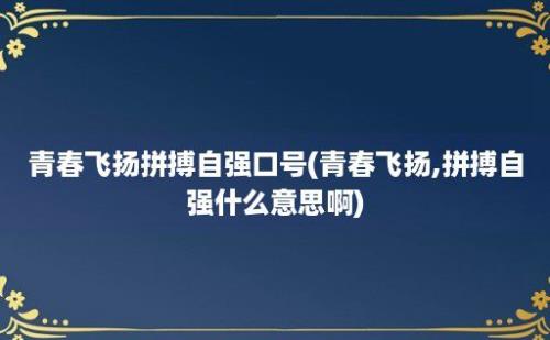 青春飞扬拼搏自强口号(青春飞扬,拼搏自强什么意思啊)