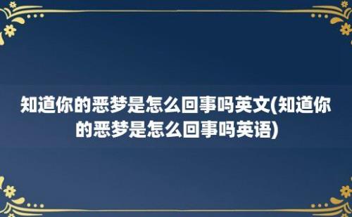 知道你的恶梦是怎么回事吗(知道你的恶梦是怎么回事吗)