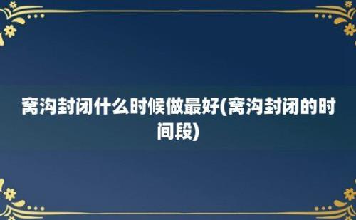 窝沟封闭什么时候做最好(窝沟封闭的时间段)