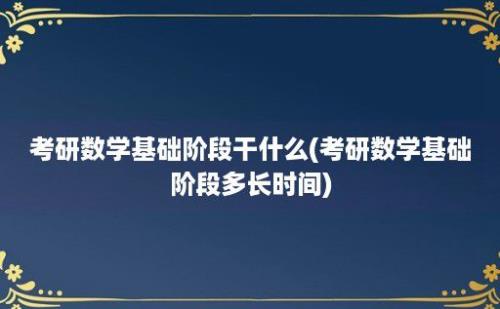 考研数学基础阶段干什么(考研数学基础阶段多长时间)