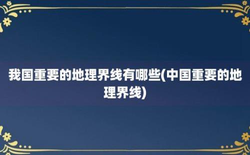 我国重要的地理界线有哪些(中国重要的地理界线)