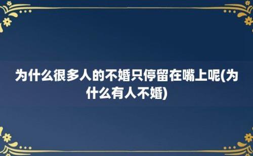 为什么很多人的不婚只停留在嘴上呢(为什么有人不婚)