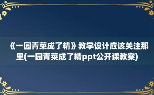 《一园青菜成了精》教学设计应该关注那里(一园青菜成了精ppt公开课教案)