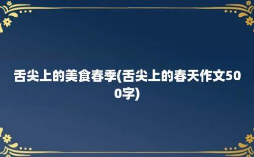 舌尖上的美食春季(舌尖上的春天作文500字)